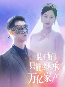 【混不好只能继承万亿家产】98集短剧全集轻松看