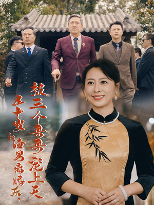 【五十岁和渣男离婚后，被三个哥哥宠上天】64集短剧高清流畅看