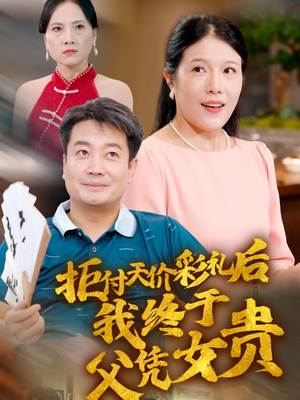 【拒付天价彩礼后我终于父凭女贵】50集短剧剧情详解看