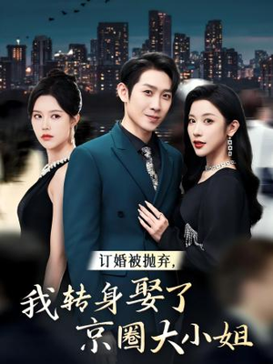 【订婚被抛弃，我转身取了京圈大小姐】62集短剧独家观看无广告