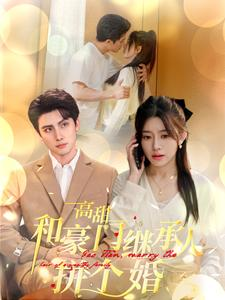 【高甜和豪门继承人拼个婚】102集短剧高清流畅看