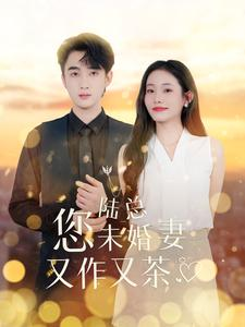 【陆总您未婚妻又作又茶】100集短剧独家连播必看