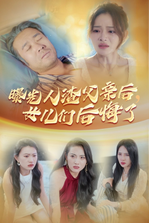 【曝光人渣父亲后，女儿们后悔了】40集精彩短剧在线看