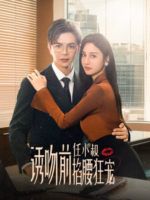 【诱吻前任小叔掐腰狂宠】69集短剧全集解锁畅快看