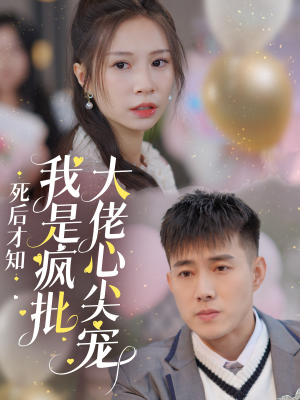 【死后才知我是疯批大佬心尖宠】66集短剧独家花絮不容错过看