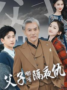 【父子哪有隔夜仇】41集亲情短剧热播观看