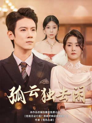 【孤云独去闲】60集短剧精彩抢先看