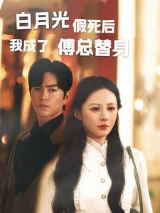 【白月光假死后我成了傅总替身】60集短剧独家播放