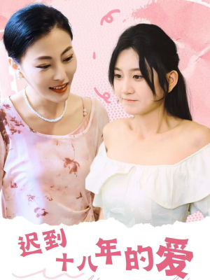 【迟到十八年的爱】70集短剧全集收藏随时看