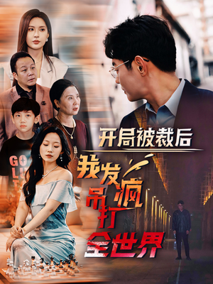 【开局被裁后我发疯吊打全世界】短剧狂潮52集尽情观赏