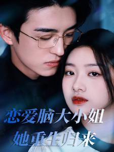 【恋爱脑大小姐她重生归来】50集短剧畅快看不停