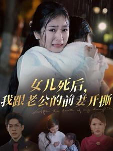 【女儿死后，我跟老公的前妻开撕】57集短剧流畅观看