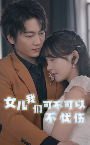 【女儿我们可不可以不忧伤】76集短剧热播中抢先看