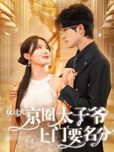 【玩过火，京圈太子爷上门要名分】97集短剧全集任你观看