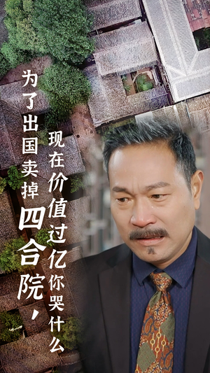 【为了出国卖掉四合院，现在价值过亿你哭什么】30集短剧精彩片段抢先看