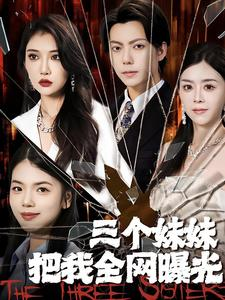 【三个妹妹把我全网曝光】100集短剧全集高清流畅看不停