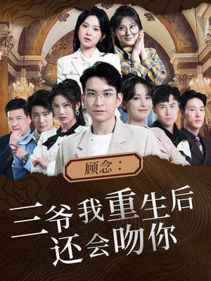 【顾念：三爷我重生后还会吻你】103集短剧全集更新中速看
