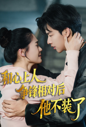 【和心上人争锋相对后他不装了】61集短剧热播中速看