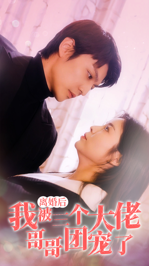 【离婚后，我被三个大佬哥哥团宠了】81集短剧全集畅享免费看