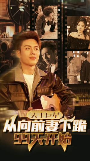 【天王巨星从向前妻下跪99天开始】80集短剧全集一次看过瘾