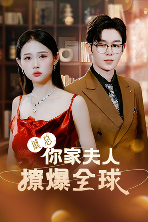 【戚总，你家夫人撩爆全球】96集短剧全集随心看
