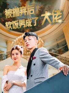 【被抛弃后软饭男成了大佬】100集短剧全集畅享免费观看