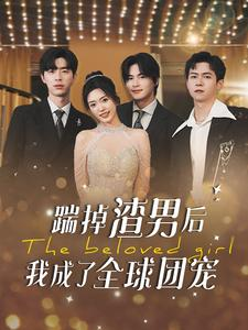 【踹掉渣男后我成了全球团宠】90集逆袭短剧在线看