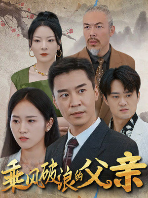 【乘风破浪的父亲】73集短剧大放送，尽情欣赏