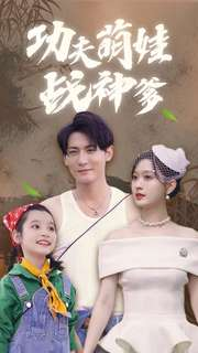 【功夫萌娃战神爹】100集短剧全集一次看过瘾