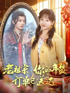 【老祖宗你的年货订单已送达】65集短剧连载抢先看