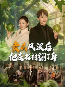 【卖瓜风波后，他在农村翻了身】短剧100集连载中，每日更新必看
