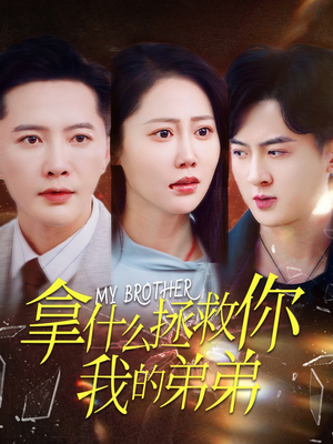 【拿什么拯救你我的弟弟】64集短剧全集免费看
