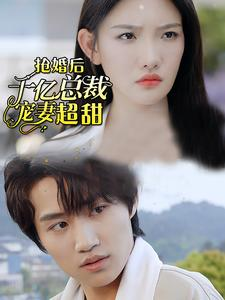 【抢婚后千亿总裁宠妻超甜】77集甜宠短剧全集免费看