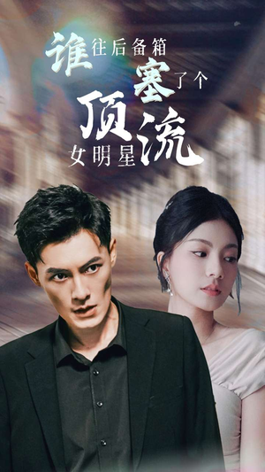 【谁往后备箱塞了个顶流女明星】80集短剧独家抢先看