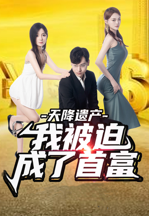 【天降遗产，我被迫成了首富】73集精彩短剧随心看