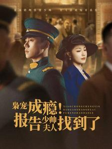 【枭宠成瘾报告少帅夫人找到了】85集精彩短剧一睹为快