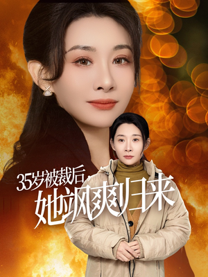 【35岁被裁后她飒爽归来】短剧全集58集，一键观看