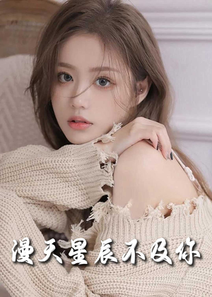【满天星辰不及你】60集精彩短剧畅享看