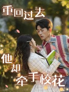 【重回过去他却牵手校花】84集短剧精彩回顾必看
