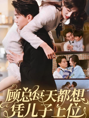 【顾总每天都想凭儿子上位】71集短剧连载中必追