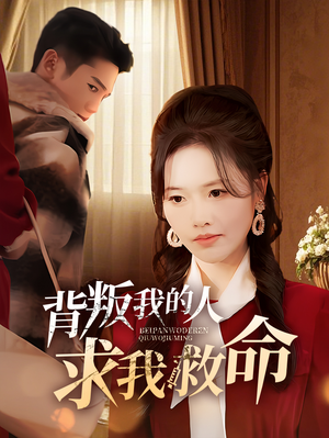 【背叛我的人求我救命】55集短剧热播必看