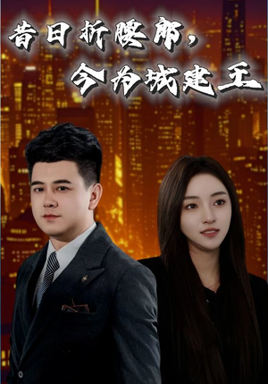【昔日折腰郎今为城建王】35集励志短剧不容错过看
