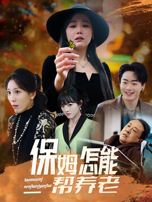 【保姆怎能帮养老】全集短剧31集一次看过瘾