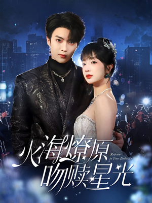 【火海燎原，吻赎星光】81集高清短剧随时看