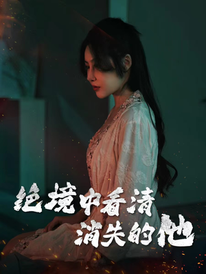 【绝境中看清消失的他】31集短剧精彩片段抢先看