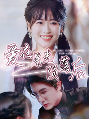 【爱在星光陨落后】56集短剧手机专享免费看