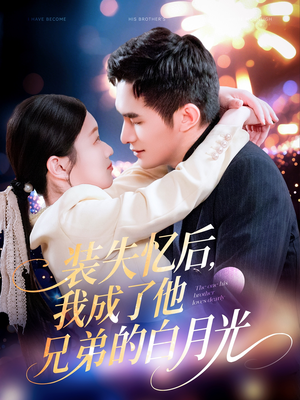 【装失忆后，我成了他兄弟的白月光】100集精彩短剧在线观看