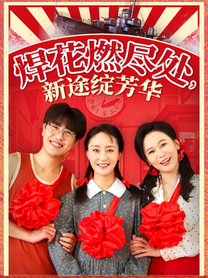 【焊花燃尽处新途绽芳华】53集短剧全集免费观看