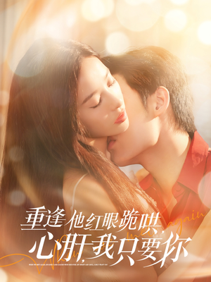 【重逢他红眼跪哄，心肝，我只要你】84集高清短剧流畅播放