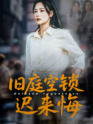【旧庭空锁迟来悔】56集短剧独家观看平台